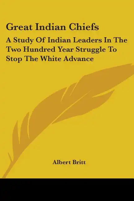 Great Indian Chiefs: A Study Of Indian Leaders In The Two Hundred Year Struggle To Stop The White Advance - Paperback