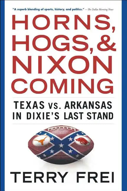 Horns, Hogs, and Nixon Coming: Texas vs. Arkansas in Dixie's Last Stand - Paperback