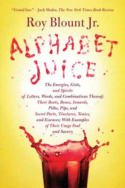 Alphabet Juice: The Energies, Gists, and Spirits of Letters, Words, and Combinations Thereof; Their Roots, Bones, Innards, Piths, Pips - Paperback