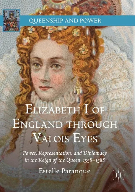 Elizabeth I of England Through Valois Eyes: Power, Representation, and Diplomacy in the Reign of the Queen, 1558-1588 - Paperback