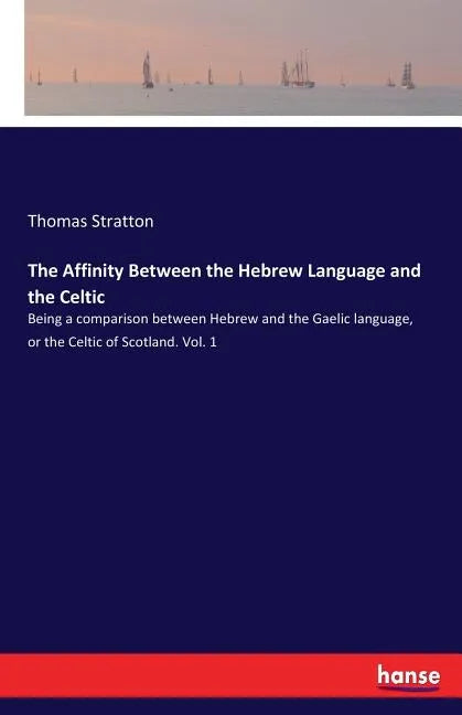 The Affinity Between the Hebrew Language and the Celtic: Being a comparison between Hebrew and the Gaelic language, or the Celtic of Scotland. Vol. 1 - Paperback