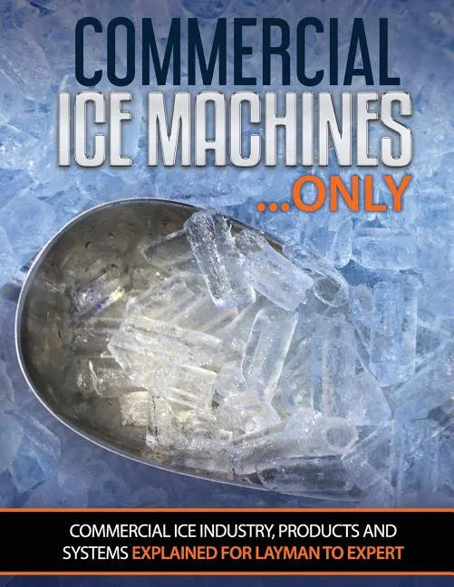 Commercial Ice Machines only: Commercial ice products and systems explained for any level - Paperback