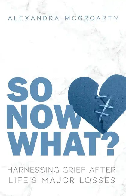 So Now What?: Harnessing Grief after Life's Major Losses - Paperback