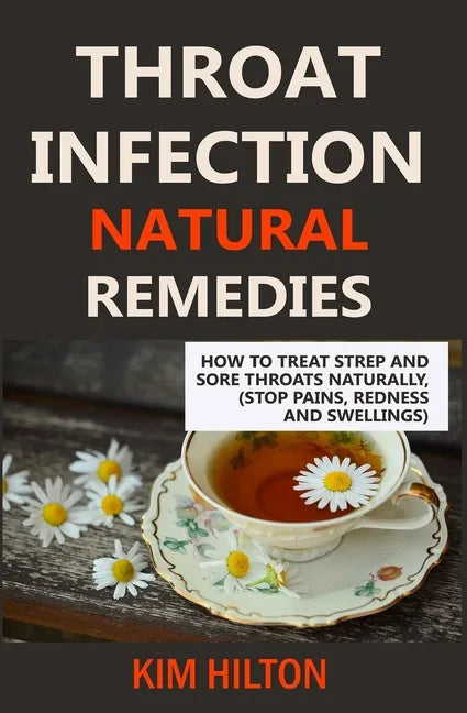 Throat Infection Natural Remedies: How to Treat Strep and Sore Throats Naturally (Stop Pains, Redness and Swellings) - Paperback