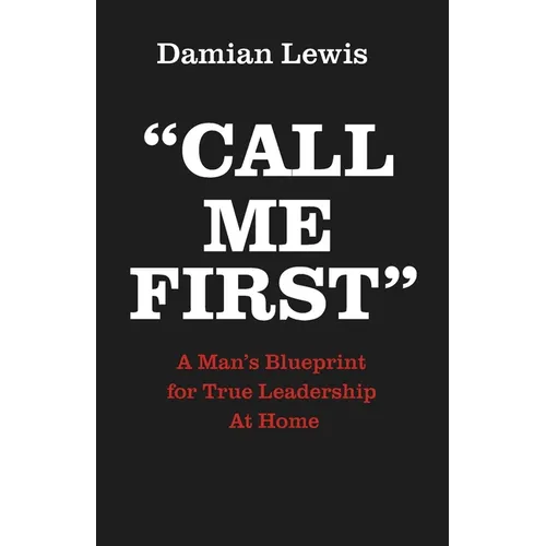 Call Me First: A Man's Blueprint for True Leadership At Home - Paperback
