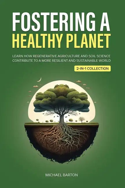 Fostering a Healthy Planet: Learn How Regenerative Agriculture and Soil Science Contribute to a More Resilient and Sustainable World (2-in-1 Collectio - Paperback