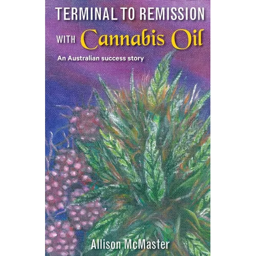 Terminal to Remission with Cannabis Oil: An Australian success story - Paperback