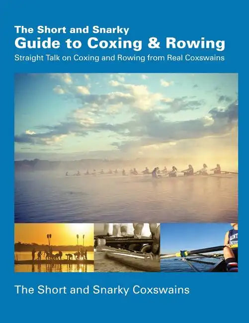 The Short and Snarky Guide to Coxing & Rowing: Straight Talk on Coxing and Rowing from Real Coxswains - Paperback