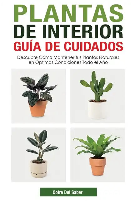 Plantas de Interior - Guía de Cuidados: Descubre Cómo Mantener tus Plantas Naturales en Óptimas Condiciones Todo el Año - Paperback