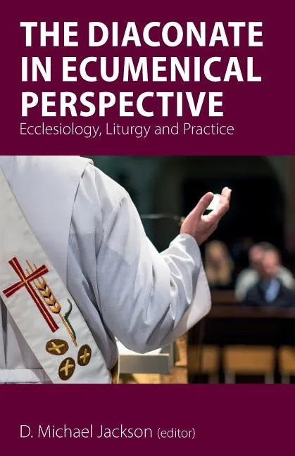 The Diaconate in Ecumenical Perspective: Ecclesiology, Liturgy and Practice - Paperback