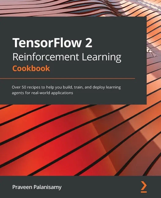 TensorFlow 2 Reinforcement Learning Cookbook: Over 50 recipes to help you build, train, and deploy learning agents for real-world applications - Paperback