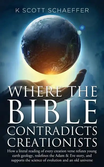Where the Bible Contradicts Creationists: How a literal reading of every creation verse refutes young earth geology, redefines the Adam and Eve story, - Paperback