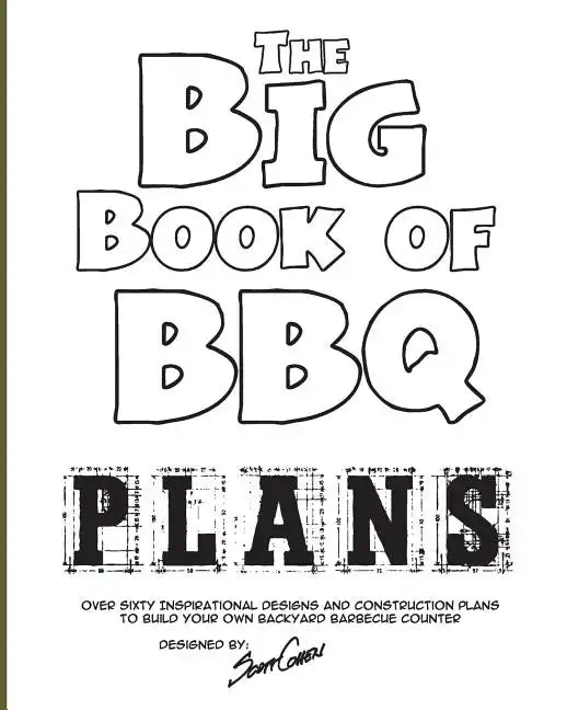 The Big Book of BBQ Plans: Over 60 Inspirational Designs and Construction Plans to Build Your Own Backyard Barbecue Counter! - Paperback