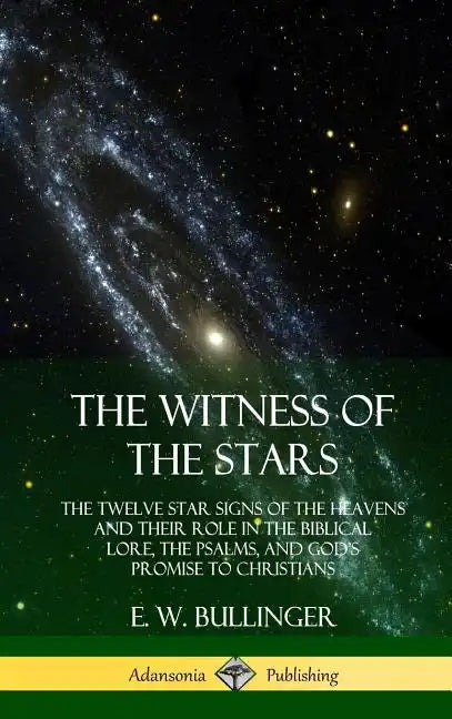 The Witness of the Stars: The Twelve Star Signs of the Heavens and Their Role in the Biblical Lore, the Psalms, and God's Promise to Christians (Hardc - Hardcover