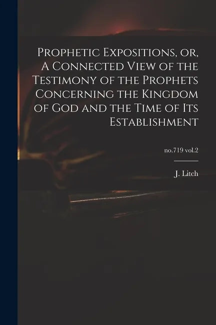Prophetic Expositions, or, A Connected View of the Testimony of the Prophets Concerning the Kingdom of God and the Time of Its Establishment; no.719 v - Paperback