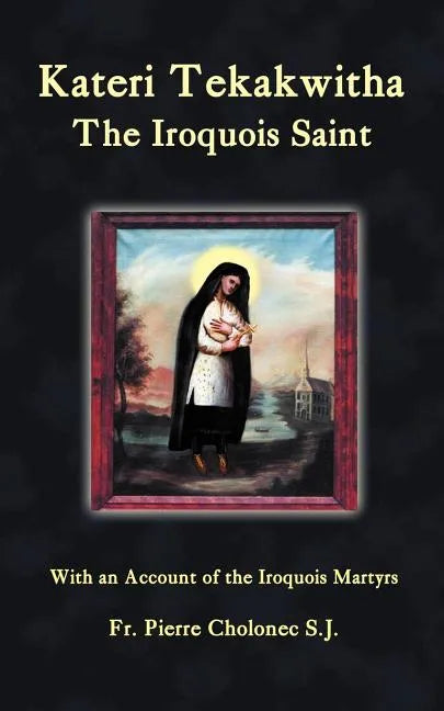Kateri Tekakwitha, the Iroquois Saint - Paperback