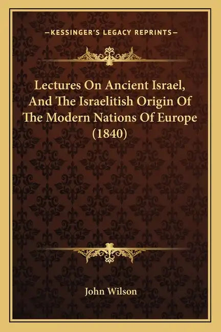 Lectures on Ancient Israel, and the Israelitish Origin of the Modern Nations of Europe (1840) - Paperback