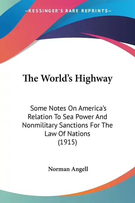 The World's Highway: Some Notes On America's Relation To Sea Power And Nonmilitary Sanctions For The Law Of Nations (1915) - Paperback