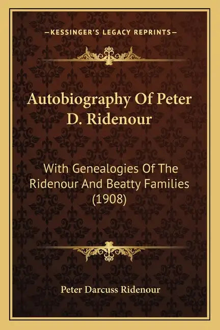 Autobiography Of Peter D. Ridenour: With Genealogies Of The Ridenour And Beatty Families (1908) - Paperback