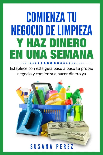 Comienza Tu Negocio de Limpieza: Establece Con Esta Guia Tu Propio Negocio Y Haz Dinero YA - Paperback