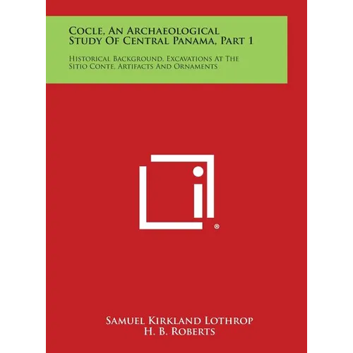 Cocle, an Archaeological Study of Central Panama, Part 1: Historical Background, Excavations at the Sitio Conte, Artifacts and Ornaments - Hardcover