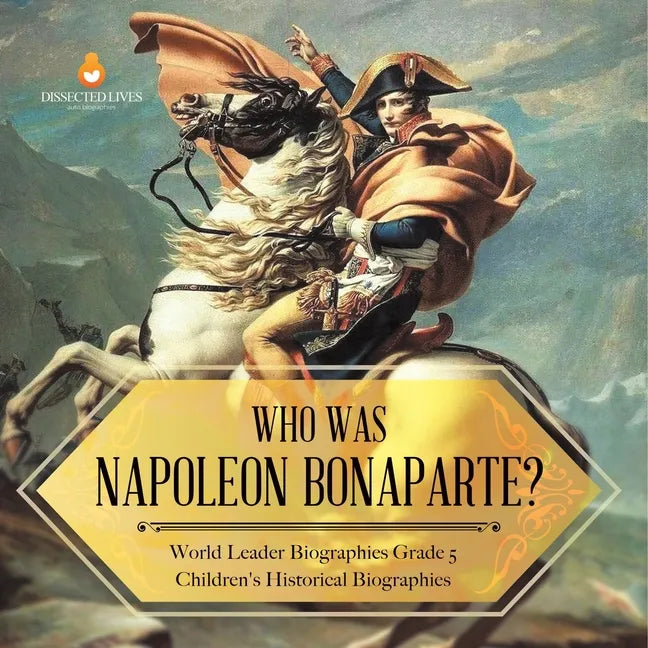 Who Was Napoleon Bonaparte? World Leader Biographies Grade 5 Children's Historical Biographies - Paperback