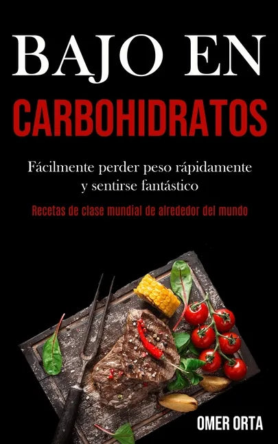 Bajo En Carbohidratos: Fácilmente perder peso rápidamente y sentirse fantástico (Recetas de clase mundial de alrededor del mundo) - Paperback