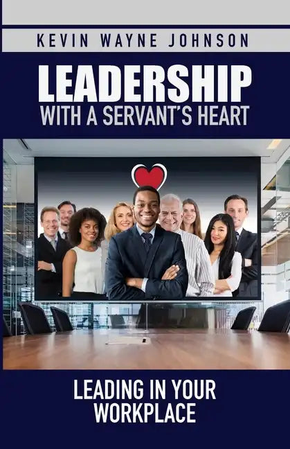 Leadership with a Servant's Heart: Leading in Your Workplace - Paperback