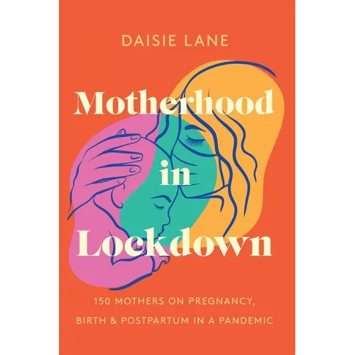 Motherhood in Lockdown: 150 mothers on pregnancy, birth and postpartum in a pandemic - Paperback