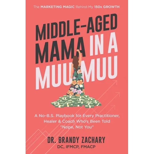 Middle-Aged Mama in a Muumuu: The Marketing Magic Behind My 150x Growth - a No-BS Playbook for Every Practitioner, Healer, & Coach Who's Been Told Nop - Paperback