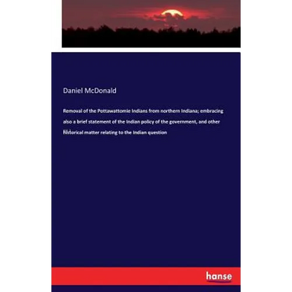 Removal of the Pottawattomie Indians from northern Indiana; embracing also a brief statement of the Indian policy of the government, and other histori - Paperback