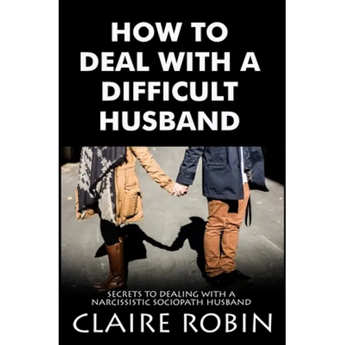 How To Deal With A Difficult Husband: Secrets To Dealing With A Narcissistic Sociopath Husband - Paperback