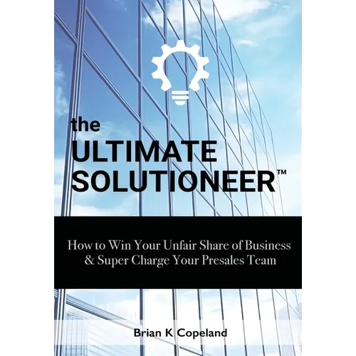 The Ultimate Solutioneer: How to Win Your Unfair Share of Business & Super Charge Your Presales Team - Hardcover
