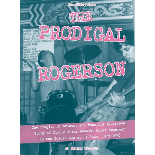 The Prodigal Rogerson: The Tragic, Hilarious, and Possibly Apocryphal Story of Circle Jerks Bassist Roger Rogerson in the Golden Age of La Punk, 1979- - Paperback
