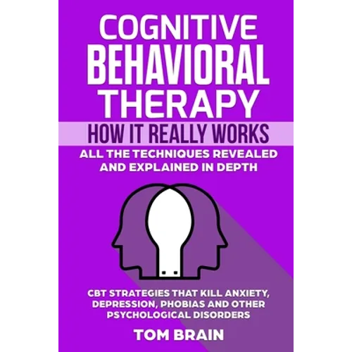 Cognitive Behavioral Therapy: How It Really Works: All the Techniques Revealed and Explained in Depth. CBT Strategies that Kill Anxiety, Depression, - Paperback