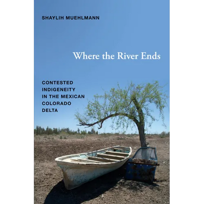 Where the River Ends: Contested Indigeneity in the Mexican Colorado Delta - Hardcover