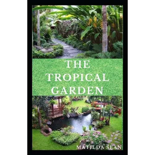 The Tropical Garden: Guides on how to plan, plant and maintain a Tropical garden - Paperback