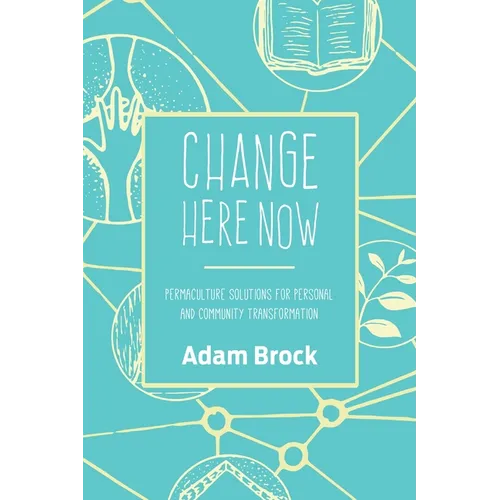 Change Here Now: Permaculture Solutions for Personal and Community Transformation - Paperback
