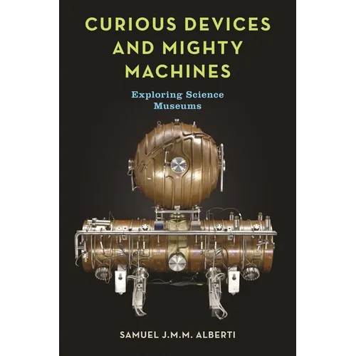 Curious Devices and Mighty Machines: Exploring Science Museums - Hardcover