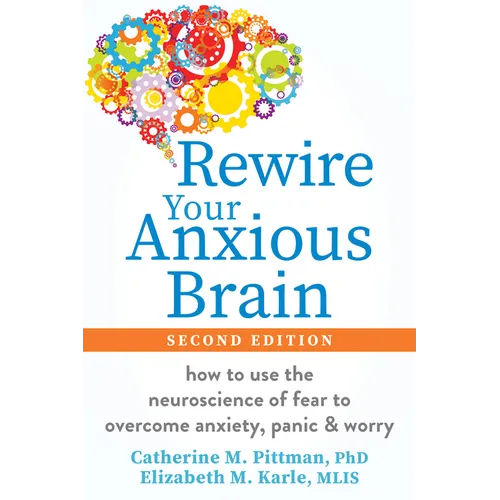 Rewire Your Anxious Brain: How to Use the Neuroscience of Fear to Overcome Anxiety, Panic, and Worry - Paperback
