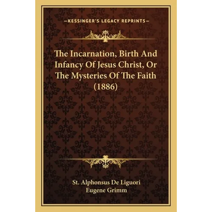 The Incarnation, Birth And Infancy Of Jesus Christ, Or The Mysteries Of The Faith (1886) - Paperback