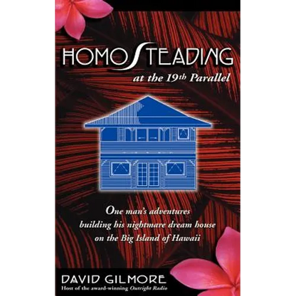 Homosteading at the 19th Parallel: One Man's Adventures Building His Nightmare Dream House on the Big Island of Hawaii - Paperback