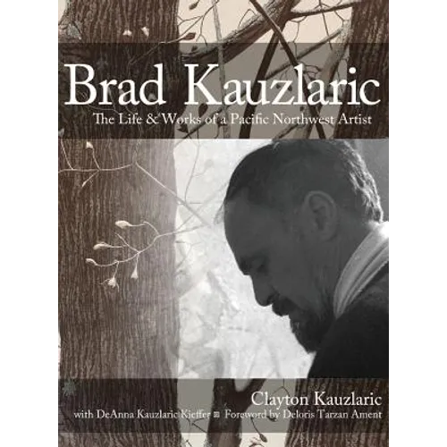 Brad Kauzlaric: The Life & Works of a Pacific Northwest Artist - Hardcover