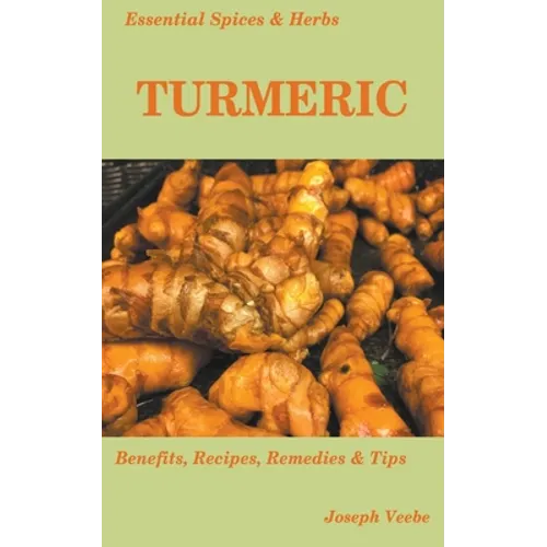 Essential Spices and Herbs: Turmeric: The Wonder Spice with Many Health Benefits. Recipes Included - Paperback
