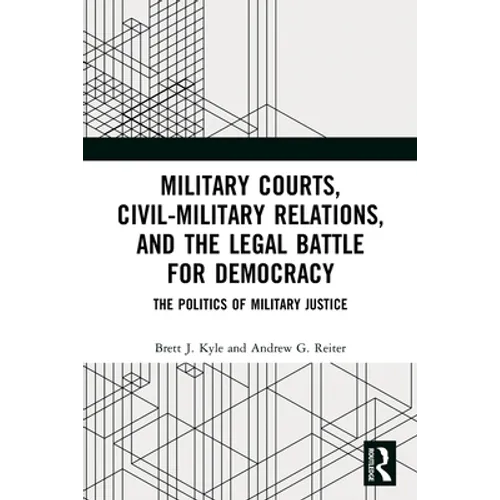 Military Courts, Civil-Military Relations, and the Legal Battle for Democracy: The Politics of Military Justice - Paperback