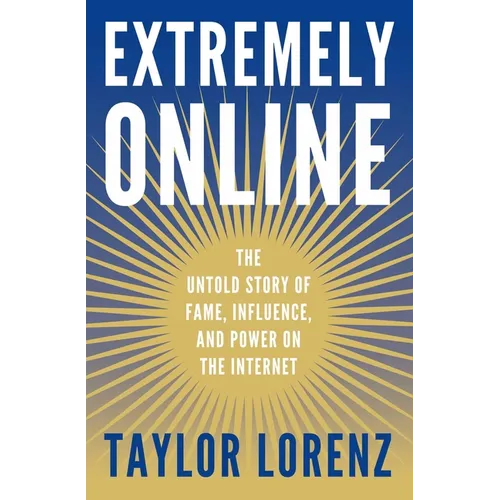 Extremely Online: The Untold Story of Fame, Influence, and Power on the Internet - Hardcover
