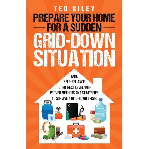 Prepare Your Home for a Sudden Grid-Down Situation: Take Self-Reliance to the Next Level with Proven Methods and Strategies to Survive a Grid-Down Cri - Paperback