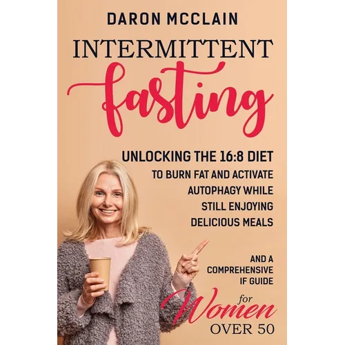 Intermittent Fasting: Unlocking the 16:8 Diet to Burn Fat and Activate Autophagy While Still Enjoying Delicious Meals and a Comprehensive IF - Paperback