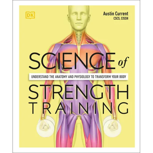 Science of Strength Training: Understand the Anatomy and Physiology to Transform Your Body - Paperback