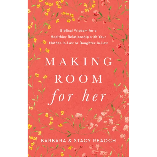 Making Room for Her: Biblical Wisdom for a Healthier Relationship with Your Mother-In-Law or Daughter-In-Law - Paperback